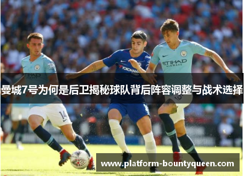 曼城7号为何是后卫揭秘球队背后阵容调整与战术选择 曼城7号为何是后卫揭秘球队背后阵容调整与战术选择