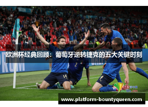 欧洲杯经典回顾：葡萄牙逆转捷克的五大关键时刻