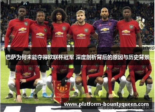 巴萨为何未能夺得欧联杯冠军 深度剖析背后的原因与历史背景 巴萨为何未能夺得欧联杯冠军 深度剖析背后的原因与历史背景