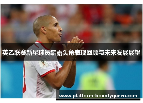 英乙联赛新星球员崭露头角表现回顾与未来发展展望 英乙联赛新星球员崭露头角表现回顾与未来发展展望