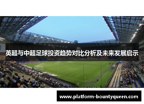 英超与中超足球投资趋势对比分析及未来发展启示 英超与中超足球投资趋势对比分析及未来发展启示