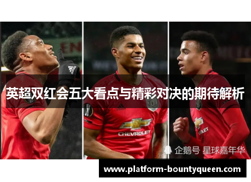 英超双红会五大看点与精彩对决的期待解析 英超双红会五大看点与精彩对决的期待解析