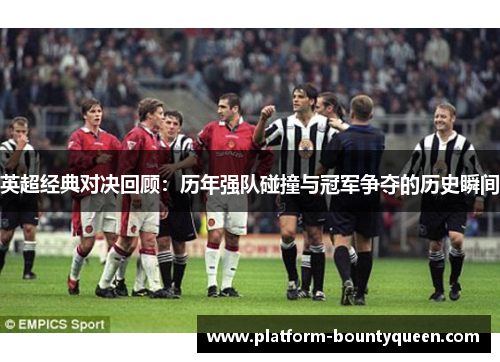 英超经典对决回顾:历年强队碰撞与冠军争夺的历史瞬间 英超经典对决回顾:历年强队碰撞与冠军争夺的历史瞬间