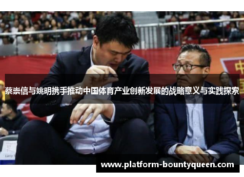 蔡崇信与姚明携手推动中国体育产业创新发展的战略意义与实践探索