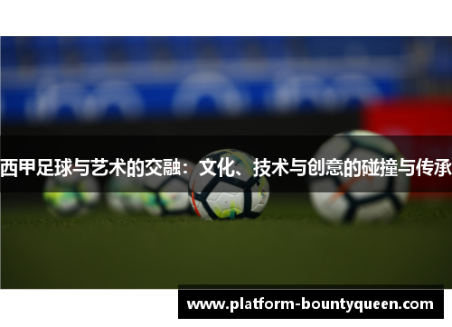 西甲足球与艺术的交融:文化、技术与创意的碰撞与传承 西甲足球与艺术的交融:文化、技术与创意的碰撞与传承