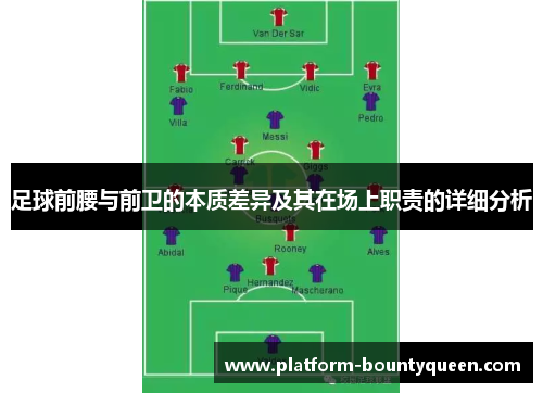 足球前腰与前卫的本质差异及其在场上职责的详细分析 足球前腰与前卫的本质差异及其在场上职责的详细分析