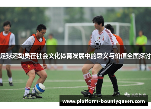 足球运动员在社会文化体育发展中的意义与价值全面探讨 足球运动员在社会文化体育发展中的意义与价值全面探讨