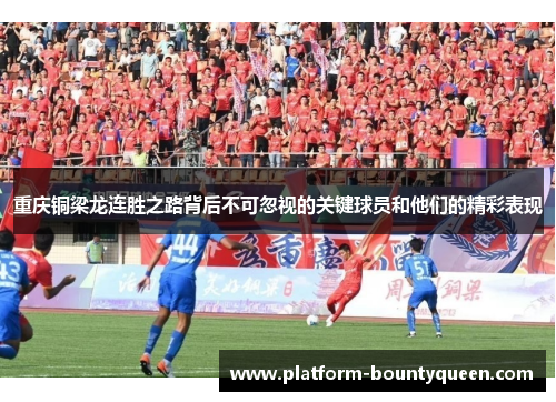 重庆铜梁龙连胜之路背后不可忽视的关键球员和他们的精彩表现 重庆铜梁龙连胜之路背后不可忽视的关键球员和他们的精彩表现
