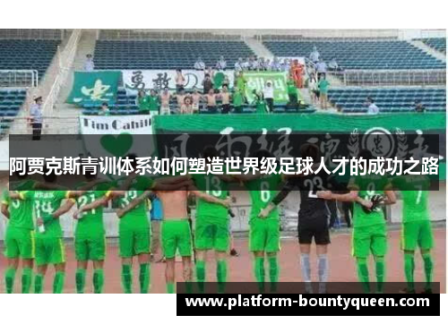 阿贾克斯青训体系如何塑造世界级足球人才的成功之路