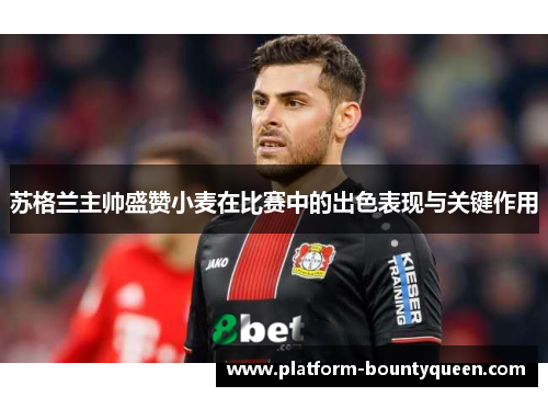 苏格兰主帅盛赞小麦在比赛中的出色表现与关键作用