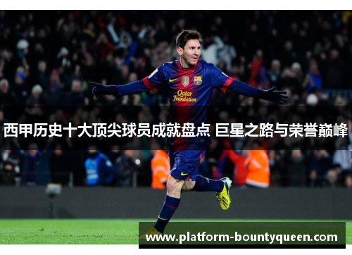 西甲历史十大顶尖球员成就盘点 巨星之路与荣誉巅峰 西甲历史十大顶尖球员成就盘点 巨星之路与荣誉巅峰