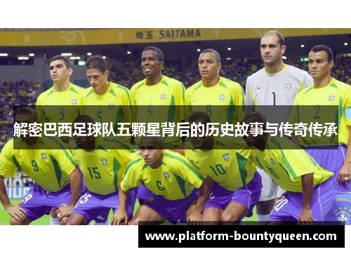 解密巴西足球队五颗星背后的历史故事与传奇传承 解密巴西足球队五颗星背后的历史故事与传奇传承