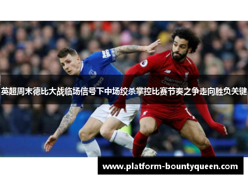 英超周末德比大战临场信号下中场绞杀掌控比赛节奏之争走向胜负关键