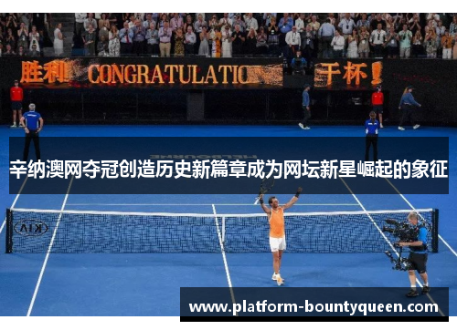 辛纳澳网夺冠创造历史新篇章成为网坛新星崛起的象征