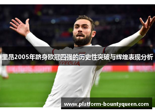 里昂2005年跻身欧冠四强的历史性突破与辉煌表现分析