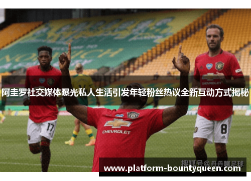 阿圭罗社交媒体曝光私人生活引发年轻粉丝热议全新互动方式揭秘 阿圭罗社交媒体曝光私人生活引发年轻粉丝热议全新互动方式揭秘