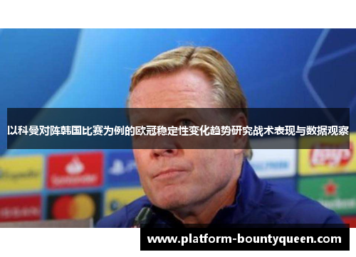 以科曼对阵韩国比赛为例的欧冠稳定性变化趋势研究战术表现与数据观察