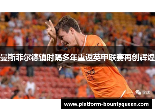 曼斯菲尔德镇时隔多年重返英甲联赛再创辉煌 曼斯菲尔德镇时隔多年重返英甲联赛再创辉煌