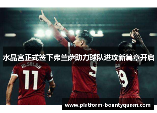 水晶宫正式签下弗兰萨助力球队进攻新篇章开启