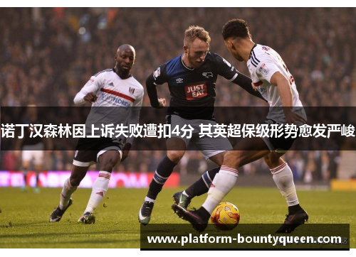 诺丁汉森林因上诉失败遭扣4分 其英超保级形势愈发严峻