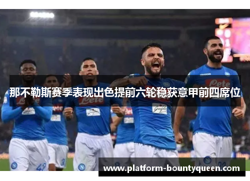 那不勒斯赛季表现出色提前六轮稳获意甲前四席位 那不勒斯赛季表现出色提前六轮稳获意甲前四席位