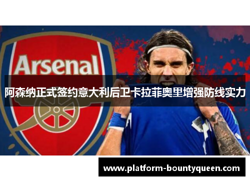 阿森纳正式签约意大利后卫卡拉菲奥里增强防线实力 阿森纳正式签约意大利后卫卡拉菲奥里增强防线实力