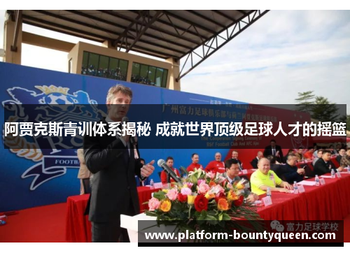 阿贾克斯青训体系揭秘 成就世界顶级足球人才的摇篮 阿贾克斯青训体系揭秘 成就世界顶级足球人才的摇篮