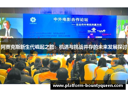 阿贾克斯新生代崛起之路:机遇与挑战并存的未来发展探讨 阿贾克斯新生代崛起之路:机遇与挑战并存的未来发展探讨