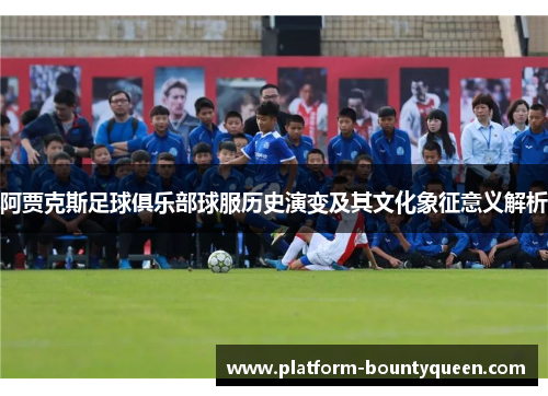 阿贾克斯足球俱乐部球服历史演变及其文化象征意义解析