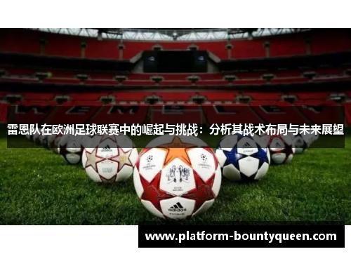 雷恩队在欧洲足球联赛中的崛起与挑战：分析其战术布局与未来展望