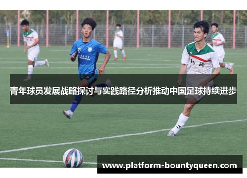 青年球员发展战略探讨与实践路径分析推动中国足球持续进步