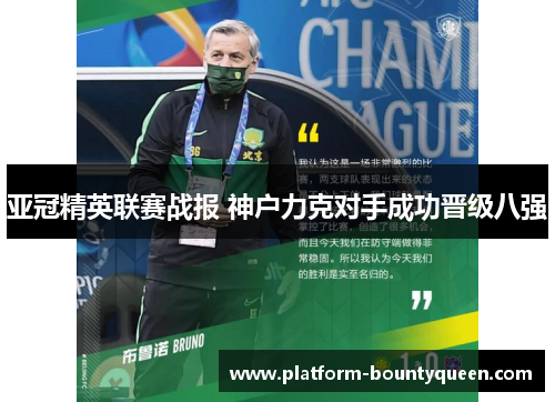 亚冠精英联赛战报 神户力克对手成功晋级八强