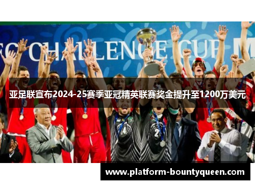 亚足联宣布2024-25赛季亚冠精英联赛奖金提升至1200万美元