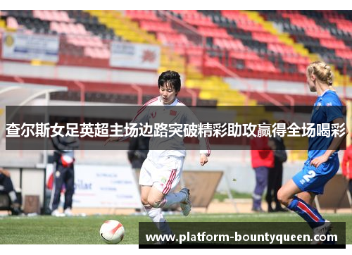 查尔斯女足英超主场边路突破精彩助攻赢得全场喝彩 查尔斯女足英超主场边路突破精彩助攻赢得全场喝彩