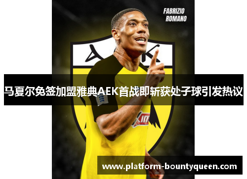 马夏尔免签加盟雅典AEK首战即斩获处子球引发热议 马夏尔免签加盟雅典AEK首战即斩获处子球引发热议