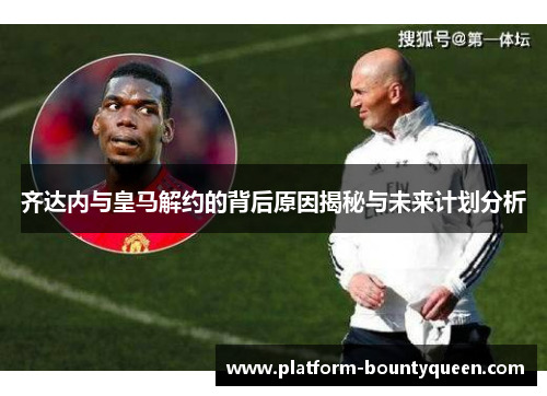 齐达内与皇马解约的背后原因揭秘与未来计划分析
