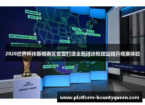2026世界杯休斯顿赛区官宣打造全新球迷枢纽站提升观赛体验 2026世界杯休斯顿赛区官宣打造全新球迷枢纽站提升观赛体验
