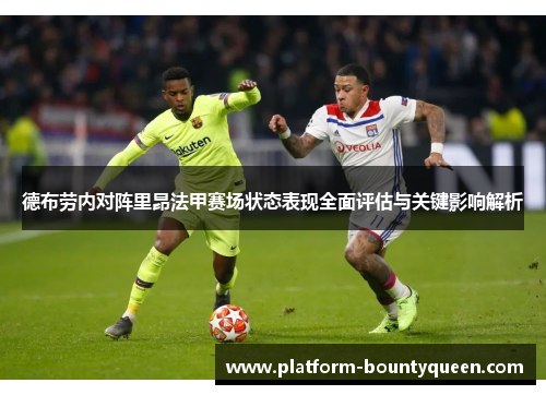 德布劳内对阵里昂法甲赛场状态表现全面评估与关键影响解析 德布劳内对阵里昂法甲赛场状态表现全面评估与关键影响解析