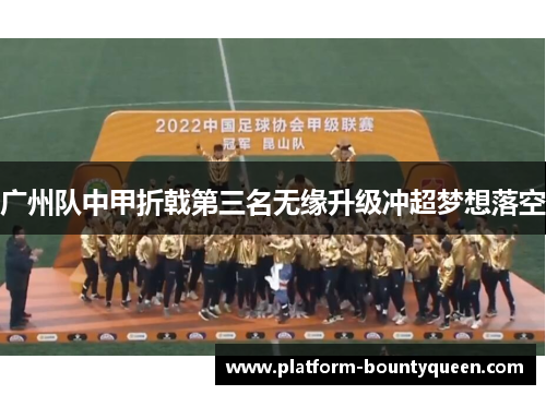 广州队中甲折戟第三名无缘升级冲超梦想落空 广州队中甲折戟第三名无缘升级冲超梦想落空