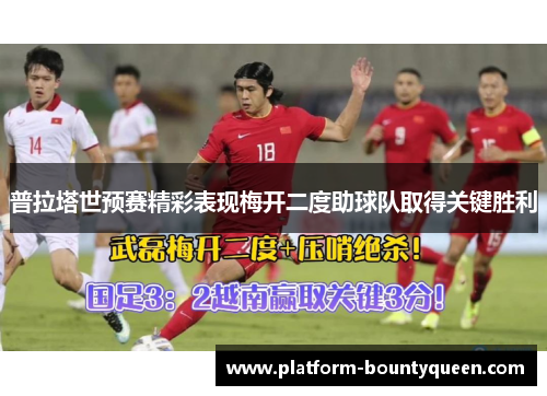 普拉塔世预赛精彩表现梅开二度助球队取得关键胜利