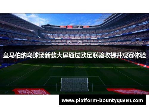 皇马伯纳乌球场新款大屏通过欧足联验收提升观赛体验