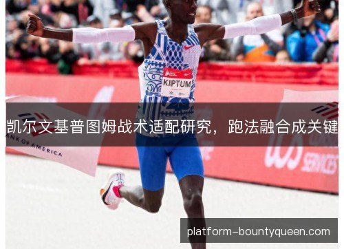 凯尔文基普图姆战术适配研究，跑法融合成关键