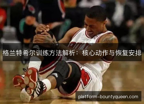 格兰特希尔训练方法解析:核心动作与恢复安排 格兰特希尔训练方法解析:核心动作与恢复安排
