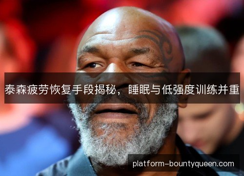 泰森疲劳恢复手段揭秘，睡眠与低强度训练并重